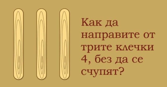 Можете ли да направите 4 от три клечки, без да ги счупите? Опитайте се да решите загадката и проверете дали мислите извън стандартното.