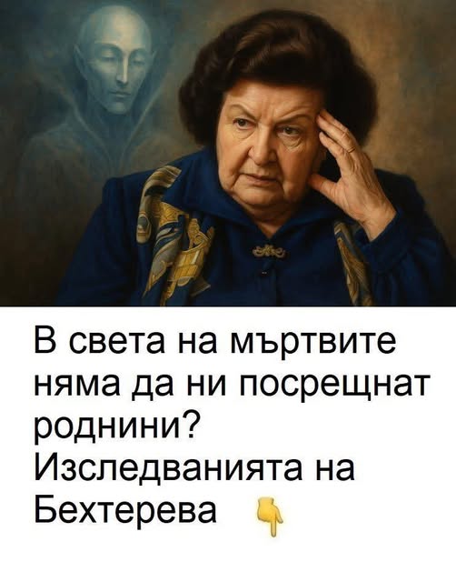 В света на мъртвите няма да ни посрещнат роднини? Изследванията на акад. Бехтерева. 😱 3 566209817 122168574464593989 7996911165509817527 n