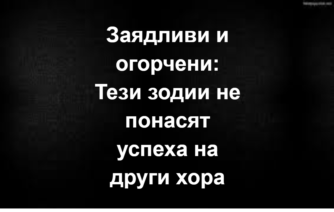 Заядливи и огорчени: Тези зодии не понасят успеха на други хора... Вижте повече... 3 608446120 909618208255509 1527952316327110513 n