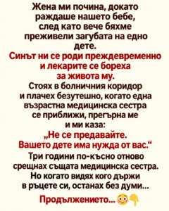 Жена ми почина, докато раждаше нашето бебе, след като вече бяхме преживели загубата на едно дете. Синът ни се роди преждевременно и лекарите се бореха за живота му. Стоях в болничния коридор и плачех безутешно, когато една възрастна медицинска сестра се приближи, прегърна ме и ми каза: 28 02128f48 7fd6 4041 b45e ed408266