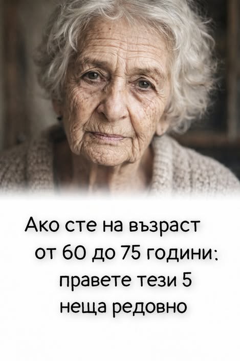 Ако сте на възраст от 60 до 75 години: правете тези 5 неща редовно⬇️ 3 825267404 1600298525471685 9192815382016268027 n