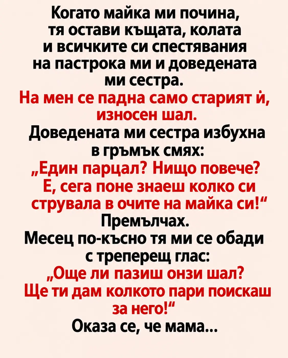 Когато майка ми почина, тя остави къщата, колата и всичките си спестявания на пастрока ми и доведената ми сестра. На мен се падна само старият ѝ, износен шал. Доведената ми сестра избухна в гръмък смях: 3 c9cb3d22 5f8a 427b 946c cc41a3e0
